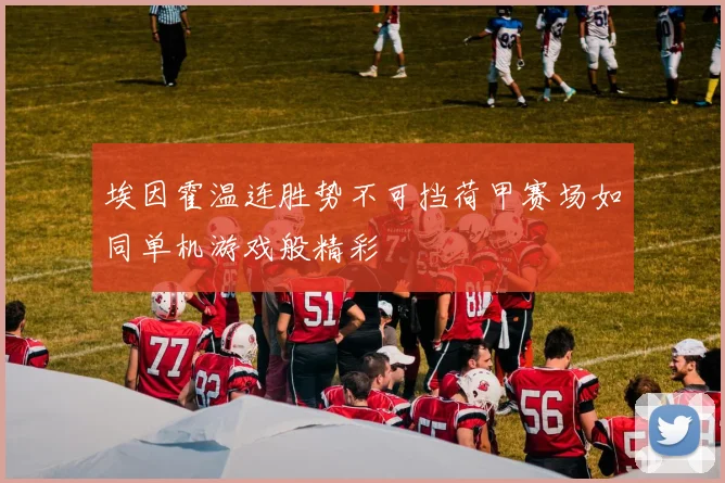 埃因霍温连胜势不可挡荷甲赛场如同单机游戏般精彩