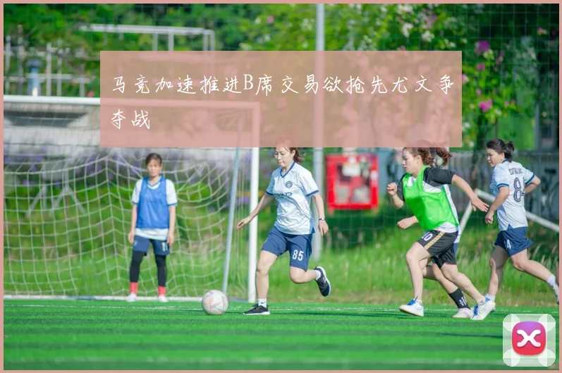 马竞加速推进B席交易欲抢先尤文争夺战