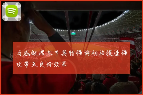 马威缺席末节奥特强调初段提速强攻带来良好效果
