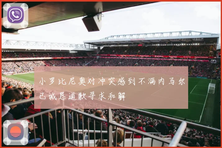小罗比尼奥对冲突感到不满内马尔已诚恳道歉寻求和解