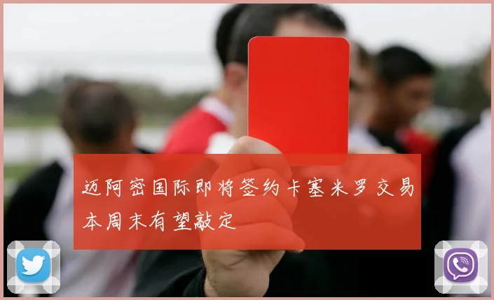迈阿密国际即将签约卡塞米罗交易本周末有望敲定