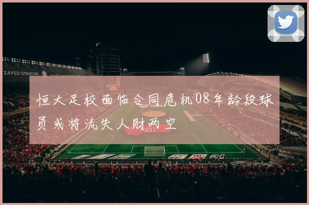 恒大足校面临合同危机08年龄段球员或将流失人财两空