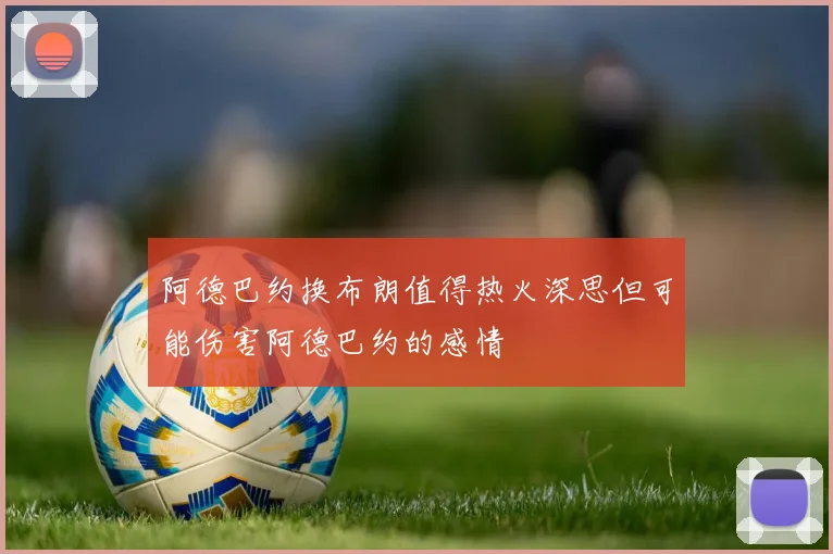 阿德巴约换布朗值得热火深思但可能伤害阿德巴约的感情