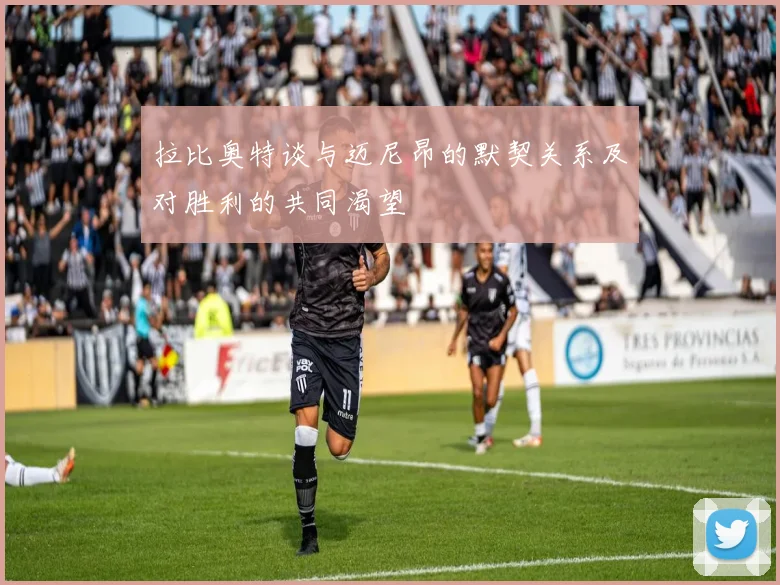 拉比奥特谈与迈尼昂的默契关系及对胜利的共同渴望