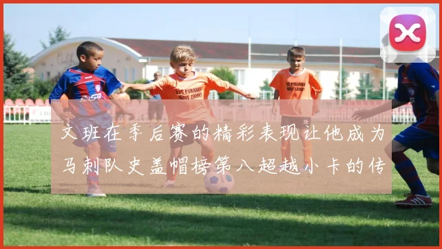 文班在季后赛的精彩表现让他成为马刺队史盖帽榜第八超越小卡的传奇之路