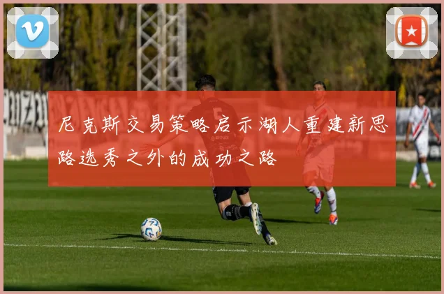 尼克斯交易策略启示湖人重建新思路选秀之外的成功之路