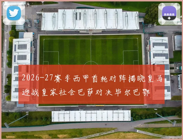 2026-27赛季西甲首轮对阵揭晓皇马迎战皇家社会巴萨对决毕尔巴鄂